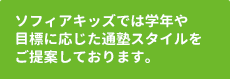 ソフィアキッズでは学年や目標に応じた通塾スタイルをご提案しております。