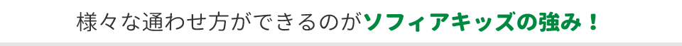 様々な通わせ方ができるのがソフィアキッズの強み！